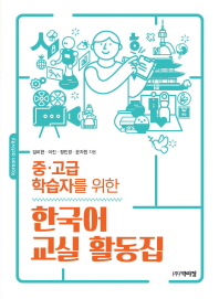 (중·고급 학습자를 위한) 한국어 교실 활동집 = Korean activity / 임미현, 이진, 정진경, 윤지원 지음