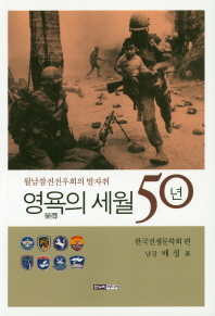 영욕의 세월 50년 : 월남참전전우회의 발자취 / 한국전쟁문학회 편 ; 배정 著