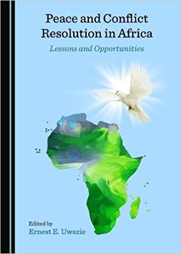 Peace and conflict resolution in Africa : lessons and opportunities / edited by Ernest E. Uwazie.