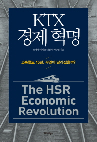 KTX 경제 혁명 = The HSR economic revolution : 고속철도 15년, 무엇이 달라졌을까? / 오재학, 권영종, 최진석, 이주연 지음