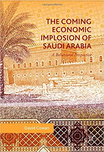 The coming economic implosion of Saudi Arabia : a behavioral perspective / David Cowan.