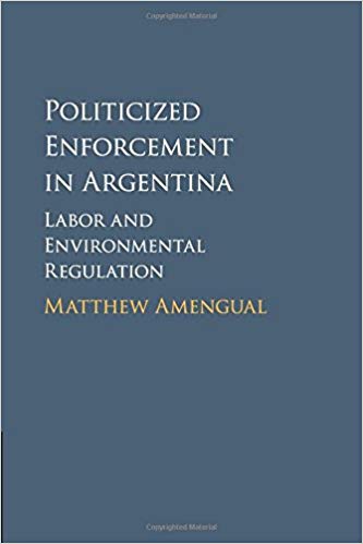 Politicized enforcement in Argentina : labor and environmental regulation / Matthew Amengual.