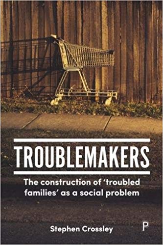 Troublemakers : the construction of 'troubled families' as a social problem / Stephen Crossley.