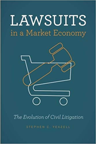 Lawsuits in a market economy : the evolution of civil litigation / Stephen C. Yeazell.