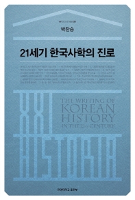 21세기 한국사학의 진로 = The writing of Korean history in the 21st century / 지은이: 박찬승