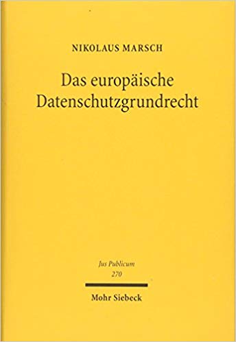 Das europäische Datenschutzgrundrecht : Grundlagen - Dimensionen - Verflechtungen / Nikolaus Marsch.