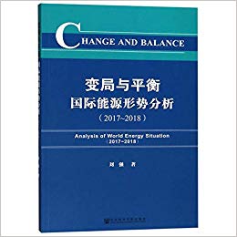 变局与平衡 : 国际能源形势分析 = Change and balance : analysis of world energy situation. 2017-2018 / 刘强 著