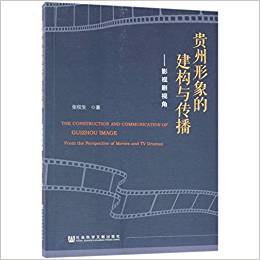贵州形象的建构与传播 : 影视剧视角 = The construction and communication of Guizhou image : from the perspective of movies and TV dramas / 张权生 著