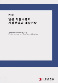 2018 일본 자율주행차 시장전망과 개발전략 = Japan autonomous vehicle market forecast and development strategy / 데이코산업연구소 [편]