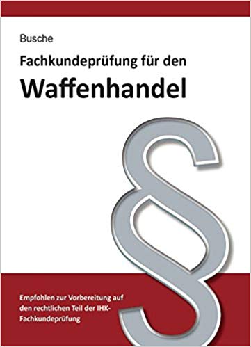 Fachkundeprüfung Waffenhandel : Praxiswissen zum Waffenrecht für Prüfung und Betrieb / André Busche.