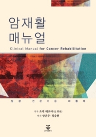 암재활 매뉴얼 = Clinical manual for cancer rehabilitation : 임상 전문가용 지침서 / 저자: 츠지 테츠야 ; 역자: 양은주, 정승현