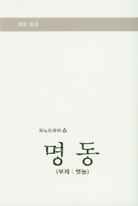 명동 : 부제 : 뱃놈 : 모노드라마 쇼 : 최청 희곡 / 최청 작