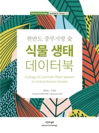 (한반도 중부지방 숲) 식물 생태 데이터북 = Ecology of common plant species in central Korean forests / 지은이: 정연숙, 이경은