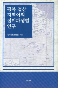 평북 철산 지역어의 접미파생법 연구 / 지은이: 정의향