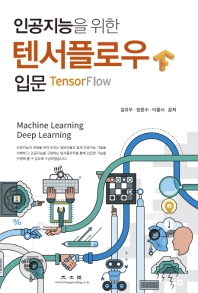 인공지능을 위한 텐서플로우 입문 : machine learning deep learning / 김유두, 장문수, 이종서 지음