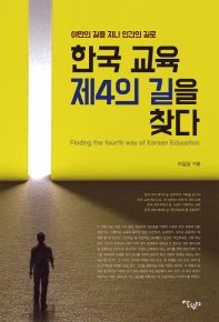 한국 교육 제4의 길을 찾다 = Finding the fourth way of Korean education : 야만의 길을 지나 인간의 길로 / 이길상 지음