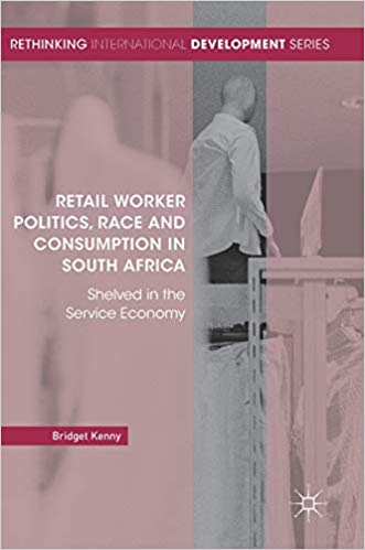 Retail worker politics, race and consumption in South Africa : shelved in the service economy / Bridget Kenny.