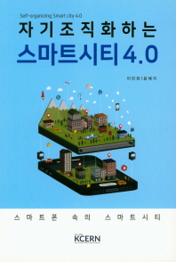 자기조직화하는 스마트시티 4.0 = Self-organizing smart city 4.0 : 스마트폰 속의 스마트 시티 / 저자: 이민화, 윤예지