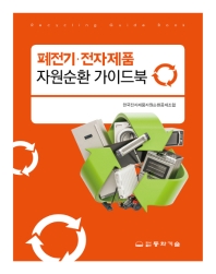 폐전기·전자제품 자원순환 가이드북 = Recycling guide book / 저자: 한국전자제품자원순환공제조합