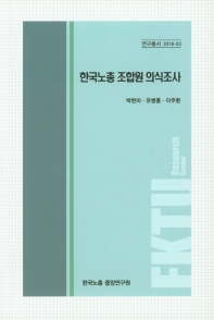 한국노총 조합원 의식조사 / 저자: 박현미, 유병홍, 이주환