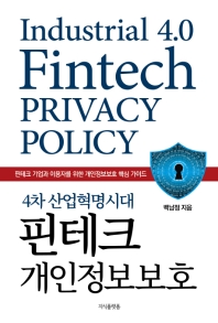 (4차 산업혁명시대) 핀테크 개인정보보호 = Industrial 4.0 fintech privacy policy : 핀테크 기업과 이용자를 위한 개인정보보호 핵심 가이드 / 지은이: 백남정