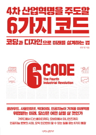(4차 산업혁명을 주도할) 6가지 코드 = 6 code the fourth industrial revolution : 코딩과 디자인으로 미래를 설계하는 법 / 안무정 지음