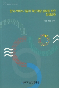 한국 서비스기업의 혁신역량 강화를 위한 정책방향 / 저자: 강민성, 조현승, 고대영