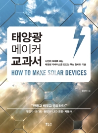 태양광 메이커 교과서 = How to make solar devices : 사진과 도해로 보는 태양광 디바이스를 만드는 핵심 원리와 기술 / 정해원 지음