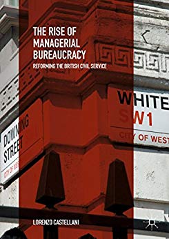 The rise of managerial bureaucracy : reforming the British civil service / Lorenzo Castellani.