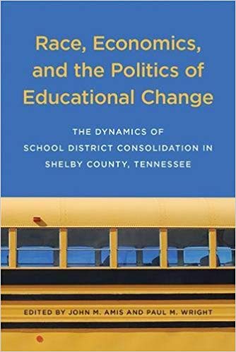 Race, economics, and the politics of educational change : the dynamics of school district consolidation in Shelby County, Tennessee / edited by John M. Amis and Paul M. Wright.