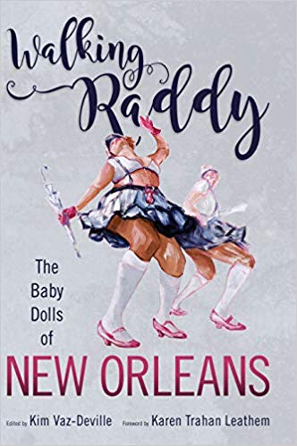 Walking raddy : the Baby Dolls of New Orleans / edited by Kim Vaz-Deville ; foreword by Karen Trahan Leathem ; afterword by Tia L. Smith.