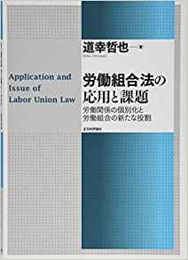 労働組合法の応用と課題 = Application and Issue of labor union law : 労働関係の個別化と労働組合の新たな役割 / 道幸哲也 著