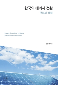 한국의 에너지 전환 : 관점과 쟁점 = Energy transition in Korea : perspectives and issues / 김연규 엮음