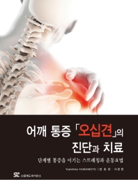 어깨 통증 「오십견」의 진단과 치료 : 단계별 통증을 이기는 스트레칭과 운동요법 / 지은이: Yoshihiko Yamamoto ; 옮긴이: 정효준, 서준원