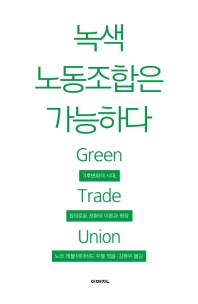 녹색 노동조합은 가능하다 = Green trade union : 기후변화의 시대, 정의로운 전환의 이론과 현장 / 노라 래첼, 데이비드 우젤 엮음 ; 김현우 옮김