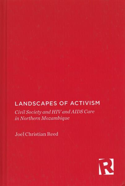 Landscapes of activism : civil society and HIV and AIDS care in northern Mozambique / Joel Christian Reed.