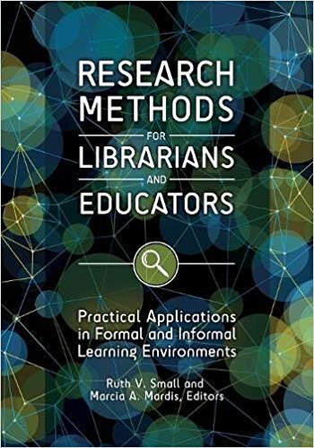 Research methods for librarians and educators : practical applications in formal and informal learning environments / Ruth V. Small and Marcia A. Mardis, editors.