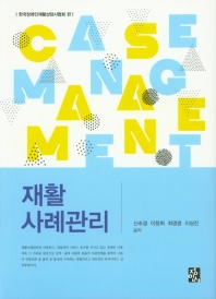 재활 사례관리 = Case management / 신숙경, 이창희, 최영광, 이상진 공저