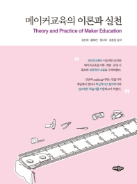 메이커교육의 이론과 실천 = Theory and practice of maker education / 강인애, 윤혜진, 정다애, 강은성 공저