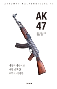 AK 47 = Avtomat Kalashnikova 47 : 매혹적이면서도 가장 잔혹한 도구의 세계사 / 래리 커해너 지음 ; 유강은 옮김
