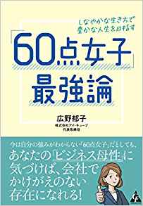 「60点女子」最強論 : しなやかな生き方で豊かな人生を目指す / 広野郁子 著
