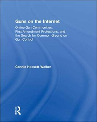 Guns on the Internet : online gun communities, First Amendment protections, and the search for common ground on gun control / Connie Hassett-Walker.
