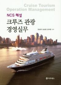(NCS 해설) 크루즈 관광 경영실무 = Cruise tourism operation management / 양승훈, 송삼범, 윤여현 지음