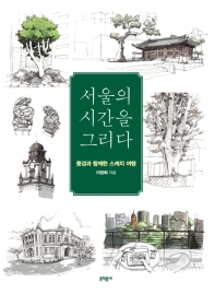 서울의 시간을 그리다 : 풍경과 함께한 스케치 여행 / 이장희 지음