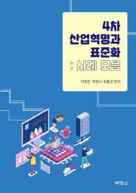 4차 산업혁명과 표준화 : 사례 모음 / 이희진, 주한나, 최동근 편저