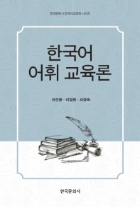 한국어 어휘 교육론 / 지은이: 이선웅, 이정화, 서경숙