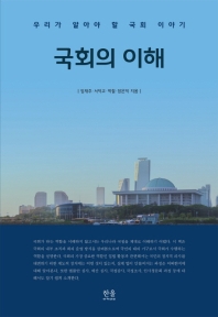 국회의 이해 : 우리가 알아야 할 국회 이야기 / 임재주, 서덕교, 박철, 장은덕 지음