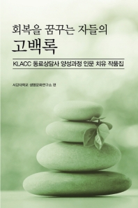 (회복을 꿈꾸는 자들의) 고백록 : KLACC 동료상담사 양성과정 인문 치유 작품집 / 서강대학교 생명문화연구소 편