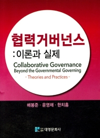 협력거버넌스 : 이론과 실제 = Collaborative governance beyond the governmental governing : theories and practices / 지은이: 배봉준, 윤영채, 한치흠