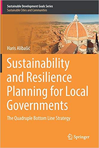 Sustainability and resilience planning for local governments : the quadruple bottom line strategy / Haris Alibašić.